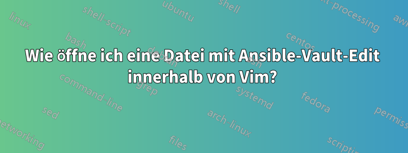 Wie öffne ich eine Datei mit Ansible-Vault-Edit innerhalb von Vim?