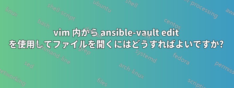 vim 内から ansible-vault edit を使用してファイルを開くにはどうすればよいですか?