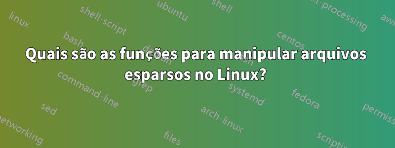 Quais são as funções para manipular arquivos esparsos no Linux?