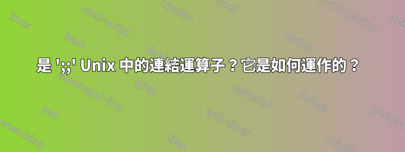 是 ';;' Unix 中的連結運算子？它是如何運作的？ 