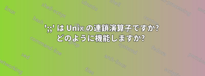 ';;' は Unix の連鎖演算子ですか? どのように機能しますか? 