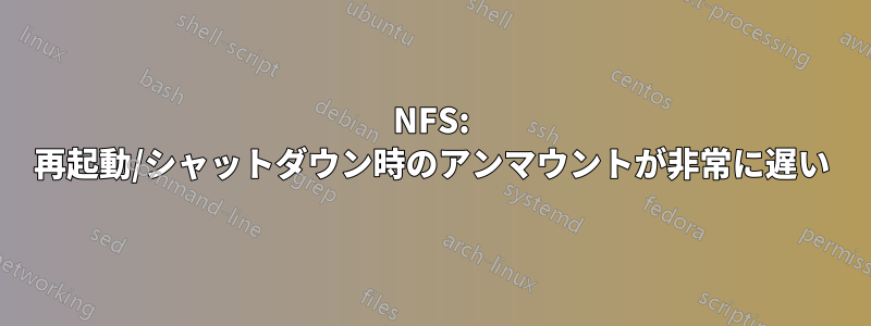 NFS: 再起動/シャットダウン時のアンマウントが非常に遅い