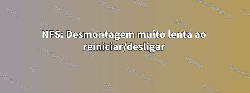 NFS: Desmontagem muito lenta ao reiniciar/desligar