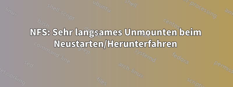 NFS: Sehr langsames Unmounten beim Neustarten/Herunterfahren
