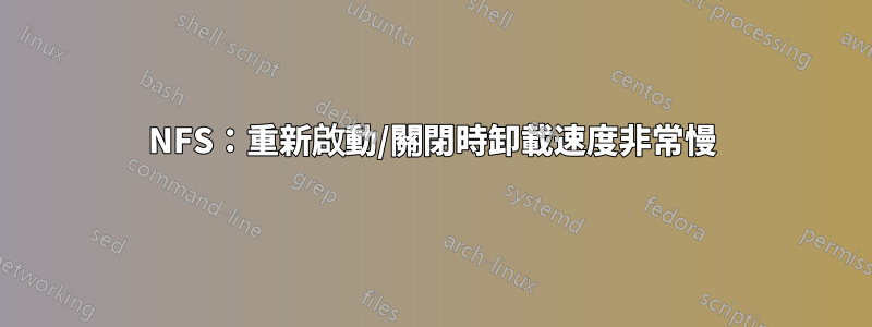 NFS：重新啟動/關閉時卸載速度非常慢