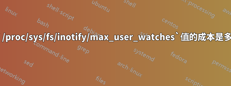 增加`/proc/sys/fs/inotify/max_user_watches`值的成本是多少？