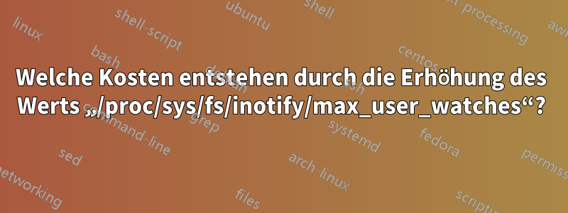 Welche Kosten entstehen durch die Erhöhung des Werts „/proc/sys/fs/inotify/max_user_watches“?