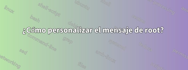 ¿Cómo personalizar el mensaje de root?