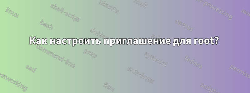 Как настроить приглашение для root?