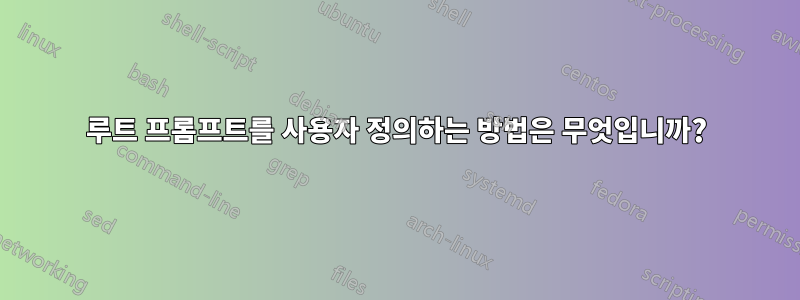 루트 프롬프트를 사용자 정의하는 방법은 무엇입니까?