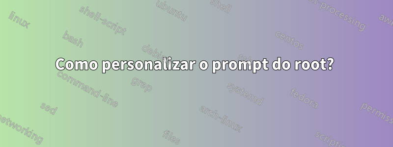 Como personalizar o prompt do root?