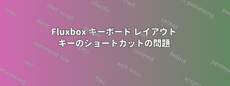 Fluxbox キーボード レイアウト キーのショートカットの問題