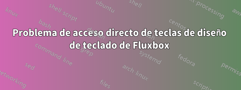 Problema de acceso directo de teclas de diseño de teclado de Fluxbox
