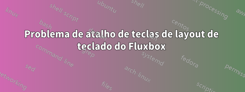 Problema de atalho de teclas de layout de teclado do Fluxbox