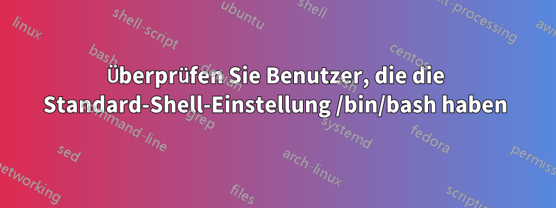 Überprüfen Sie Benutzer, die die Standard-Shell-Einstellung /bin/bash haben
