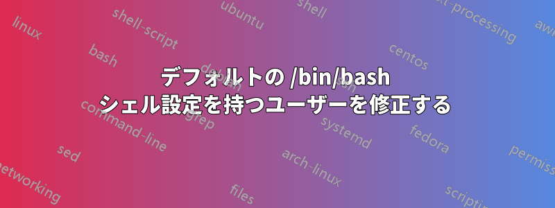 デフォルトの /bin/bash シェル設定を持つユーザーを修正する