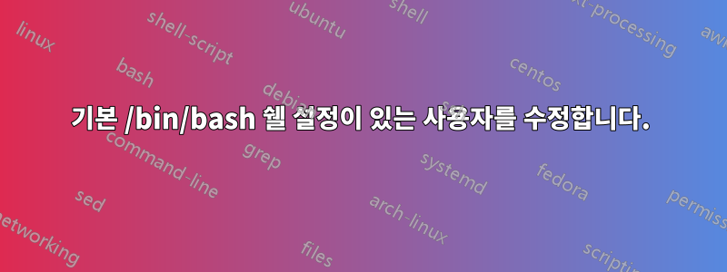 기본 /bin/bash 쉘 설정이 있는 사용자를 수정합니다.