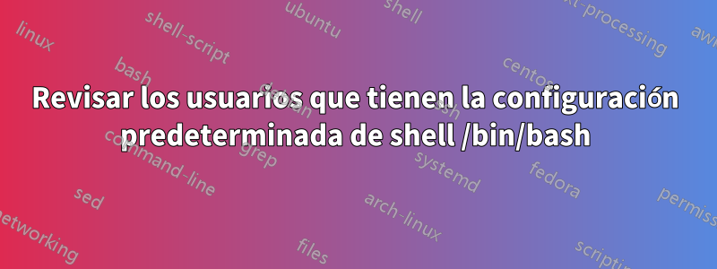 Revisar los usuarios que tienen la configuración predeterminada de shell /bin/bash
