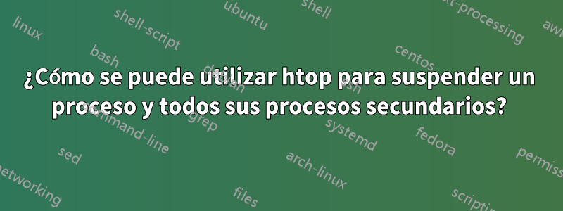 ¿Cómo se puede utilizar htop para suspender un proceso y todos sus procesos secundarios?