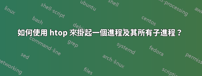 如何使用 htop 來掛起一個進程及其所有子進程？