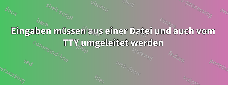 Eingaben müssen aus einer Datei und auch vom TTY umgeleitet werden