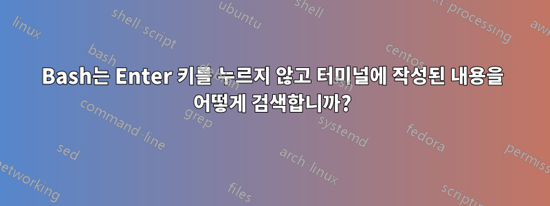 Bash는 Enter 키를 누르지 않고 터미널에 작성된 내용을 어떻게 검색합니까?