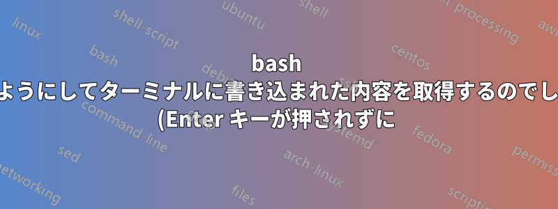 bash はどのようにしてターミナルに書き込まれた内容を取得するのでしょうか (Enter キーが押されずに)?