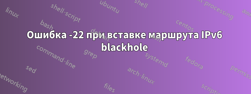 Ошибка -22 при вставке маршрута IPv6 blackhole