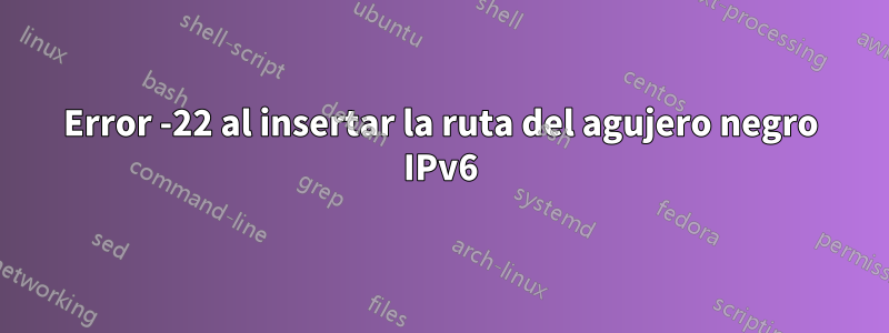 Error -22 al insertar la ruta del agujero negro IPv6