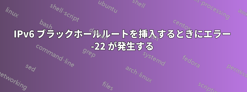 IPv6 ブラックホールルートを挿入するときにエラー -22 が発生する