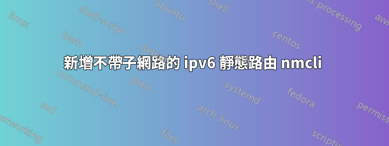 新增不帶子網路的 ipv6 靜態路由 nmcli