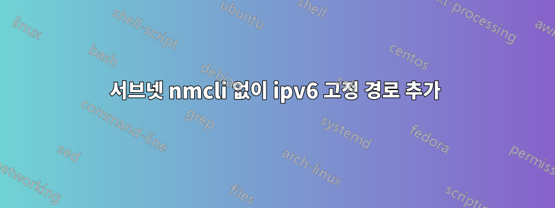 서브넷 nmcli 없이 ipv6 고정 경로 추가