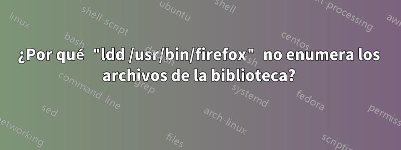 ¿Por qué "ldd /usr/bin/firefox" no enumera los archivos de la biblioteca?