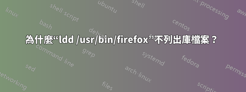 為什麼“ldd /usr/bin/firefox”不列出庫檔案？