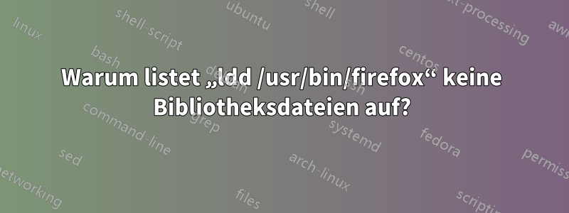 Warum listet „ldd /usr/bin/firefox“ keine Bibliotheksdateien auf?