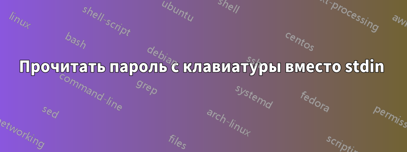 Прочитать пароль с клавиатуры вместо stdin