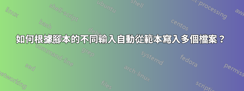 如何根據腳本的不同輸入自動從範本寫入多個檔案？