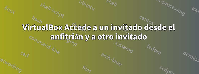 VirtualBox Accede a un invitado desde el anfitrión y a otro invitado