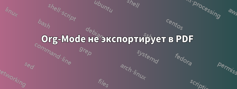 Org-Mode не экспортирует в PDF