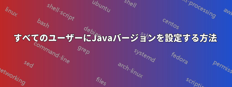 すべてのユーザーにJavaバージョンを設定する方法