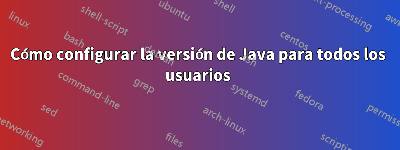 Cómo configurar la versión de Java para todos los usuarios