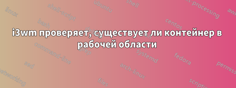 i3wm проверяет, существует ли контейнер в рабочей области