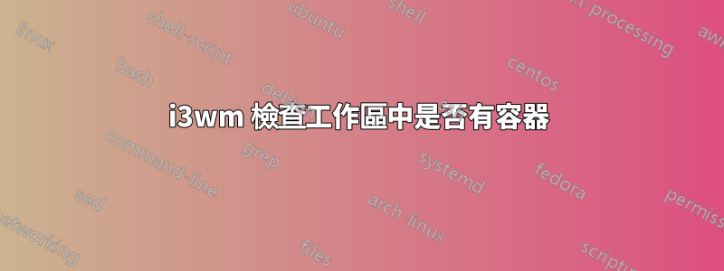 i3wm 檢查工作區中是否有容器