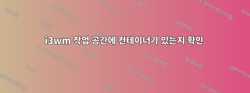 i3wm 작업 공간에 컨테이너가 있는지 확인