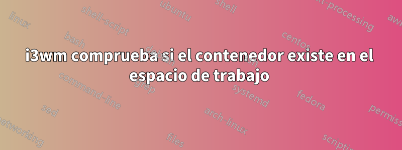 i3wm comprueba si el contenedor existe en el espacio de trabajo