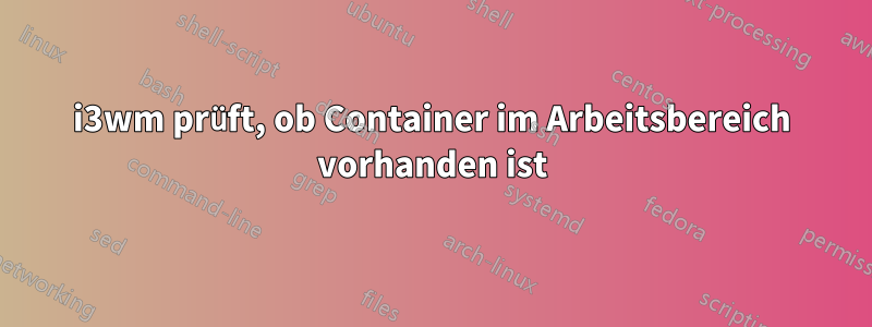 i3wm prüft, ob Container im Arbeitsbereich vorhanden ist