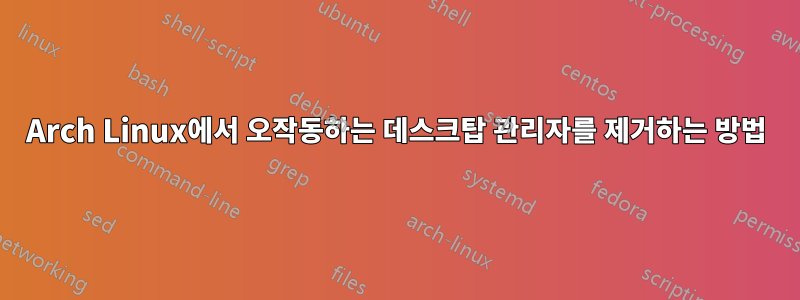 Arch Linux에서 오작동하는 데스크탑 관리자를 제거하는 방법