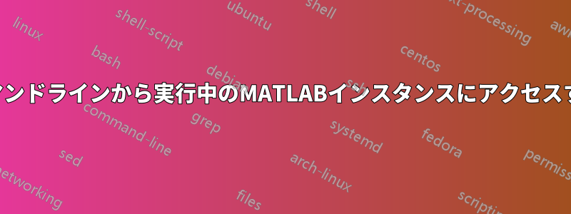 コマンドラインから実行中のMATLABインスタンスにアクセスする