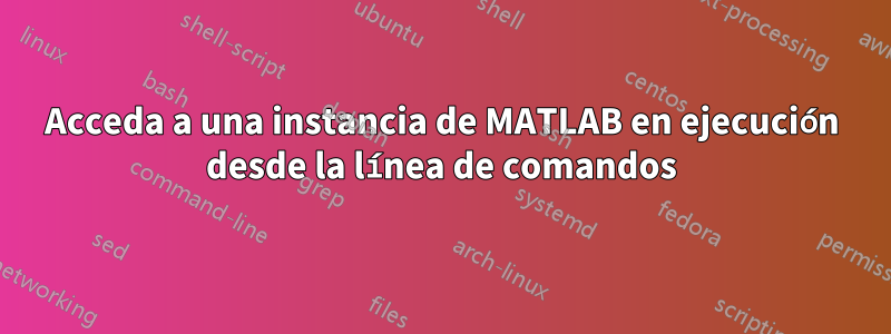 Acceda a una instancia de MATLAB en ejecución desde la línea de comandos