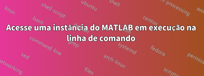 Acesse uma instância do MATLAB em execução na linha de comando
